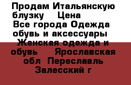 Продам Итальянскую блузку. › Цена ­ 3 000 - Все города Одежда, обувь и аксессуары » Женская одежда и обувь   . Ярославская обл.,Переславль-Залесский г.